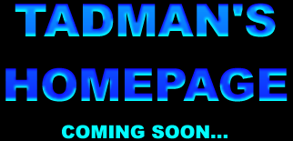 TadMan's Homepage - Coming Soon...